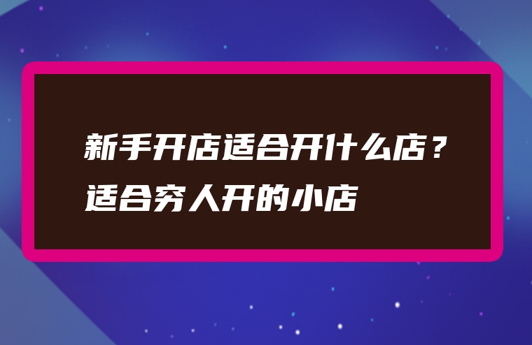 新手开店适合开什么店？适合穷人开的小店