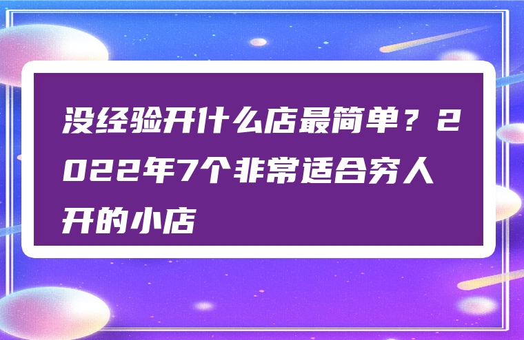 没经验开什么店最简单？2022年7个非常适合穷人开的小店