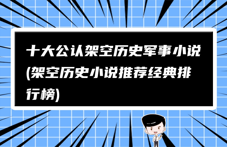 十大公认架空历史军事小说(架空历史小说推荐经典排行榜)