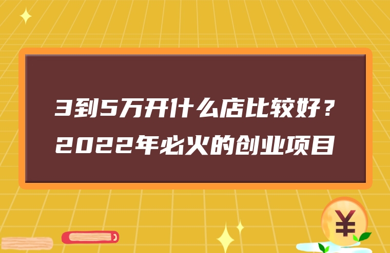 3到5万开什么店比较好？2022年必火的创业项目