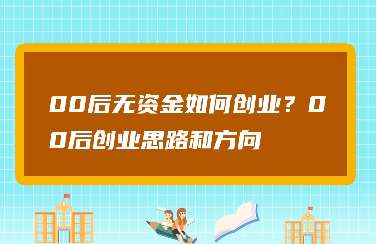 00后无资金如何创业？00后创业思路和方向
