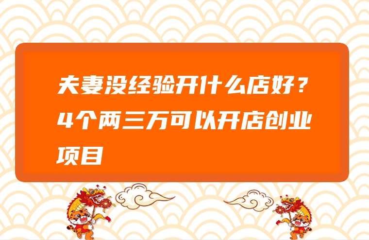 夫妻没经验开什么店好？4个两三万可以开店创业项目