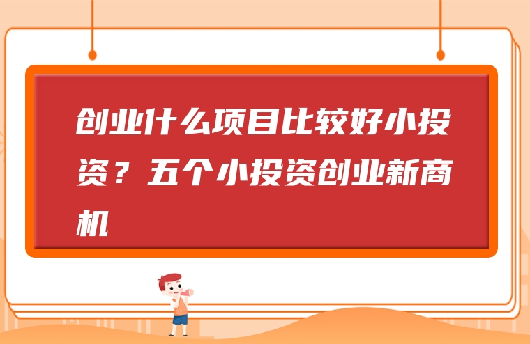 创业什么项目比较好小投资？五个小投资创业新商机