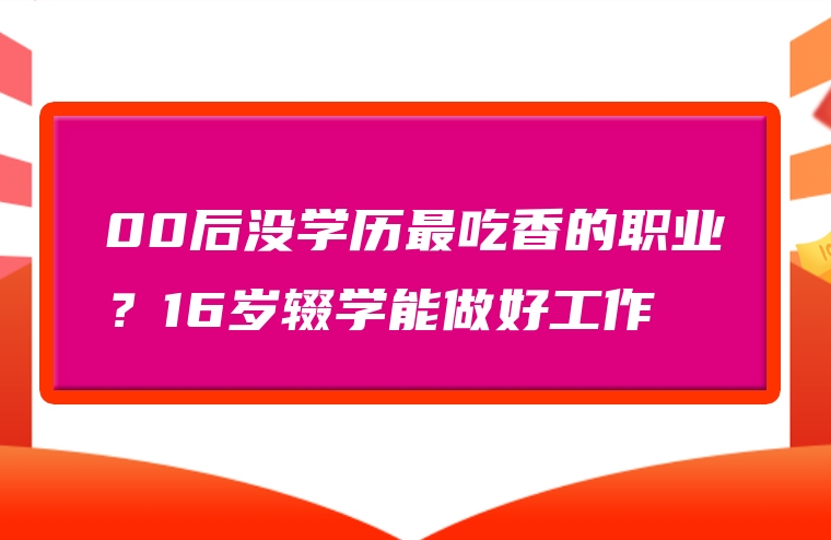 00后没学历最吃香的职业？16岁辍学能做好工作