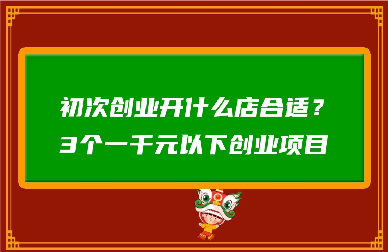 初次创业开什么店合适？3个一千元以下创业项目