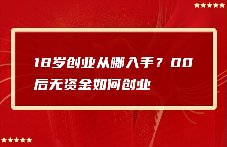 18岁创业从哪入手？00后无资金如何创业