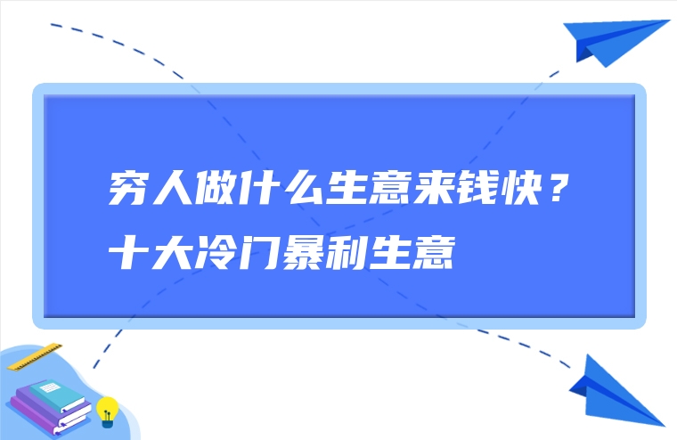 穷人做什么生意来钱快？十大冷门暴利生意