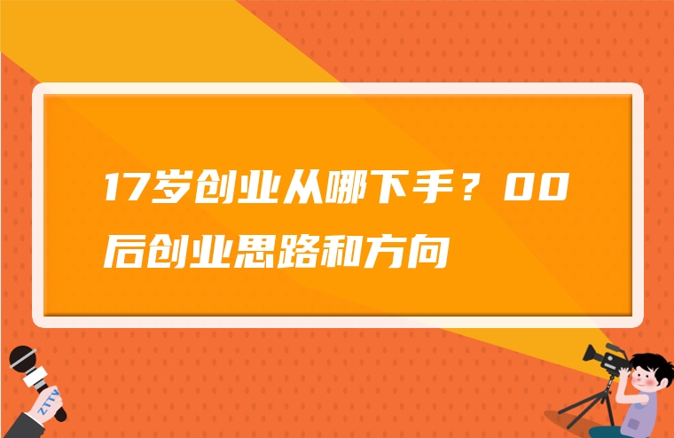 17岁创业从哪下手？00后创业思路和方向