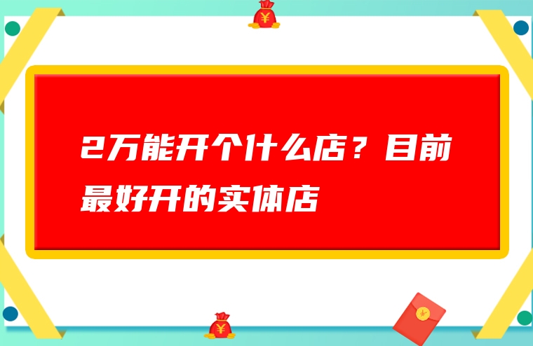 2万能开个什么店？目前最好开的实体店