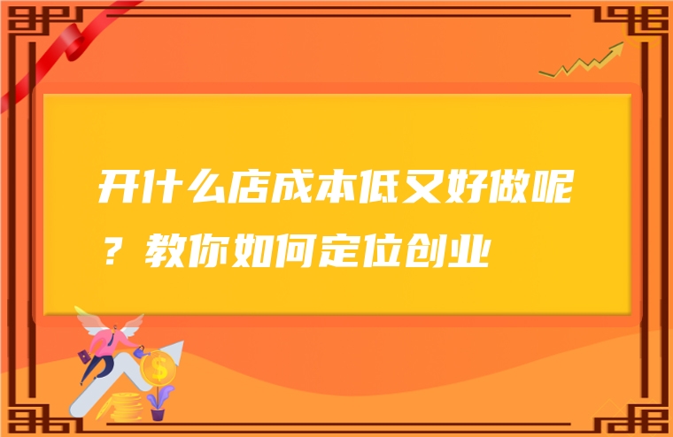 开什么店成本低又好做呢？教你如何定位创业