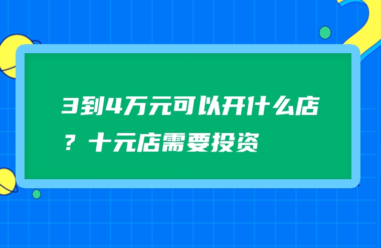 3到4万元可以开什么店？十元店需要投资