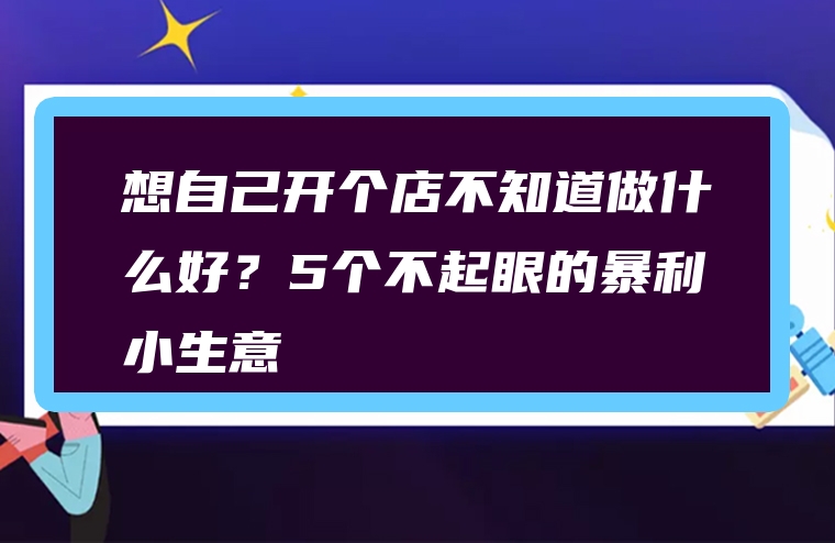 想自己开个店不知道做什么好？5个不起眼的暴利小生意