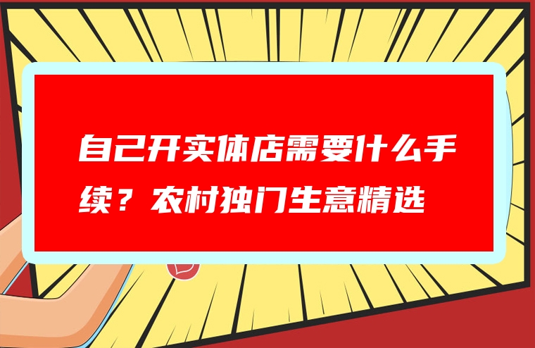 自己开实体店需要什么手续？农村独门生意精选