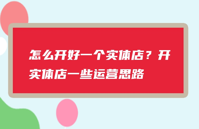 怎么开好一个实体店？开实体店一些运营思路
