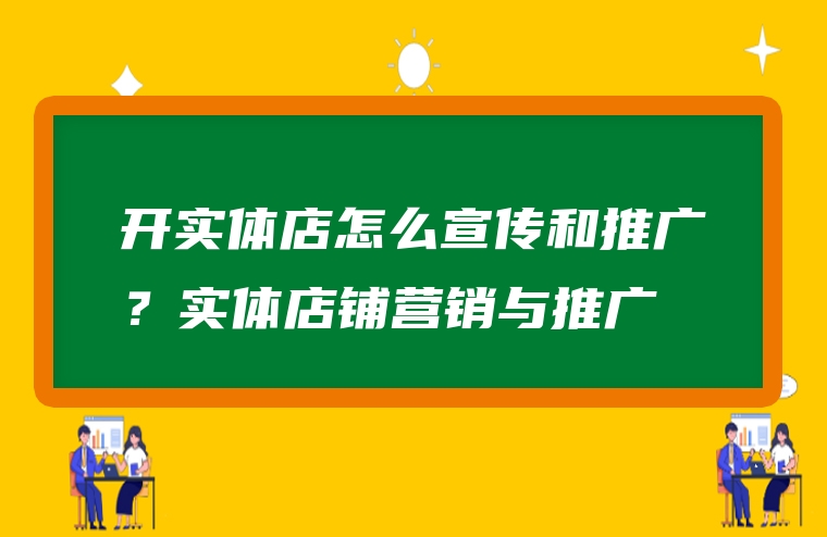 开实体店怎么宣传和推广？实体店铺营销与推广