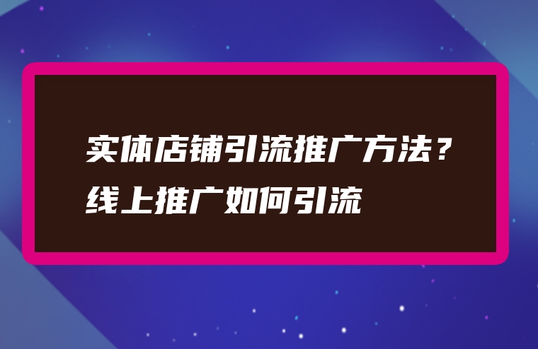实体店铺引流推广方法？线上推广如何引流
