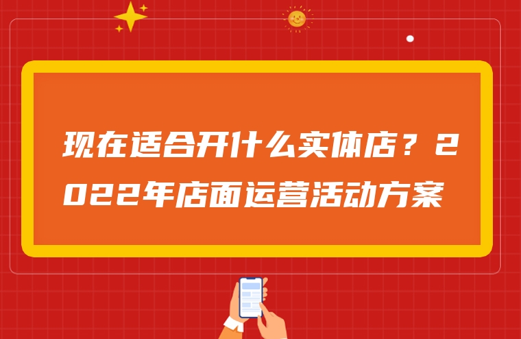 现在适合开什么实体店？2022年店面运营活动方案