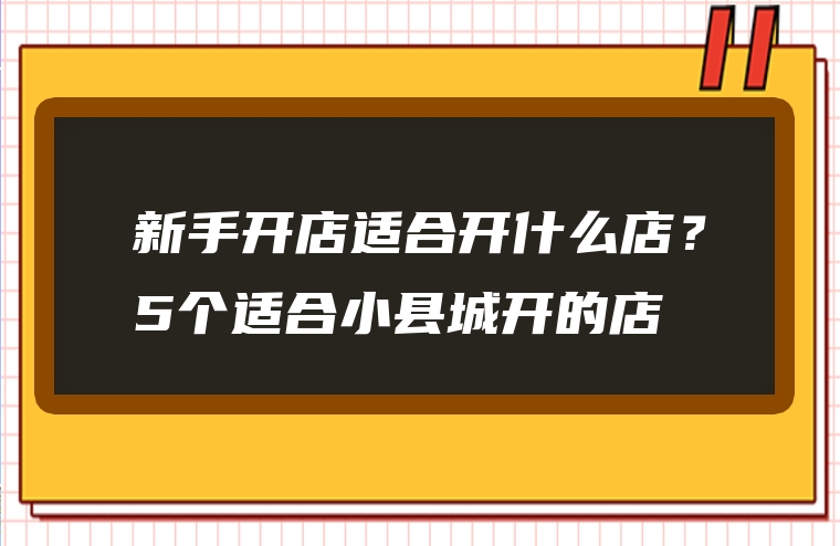 新手开店适合开什么店？5个适合小县城开的店