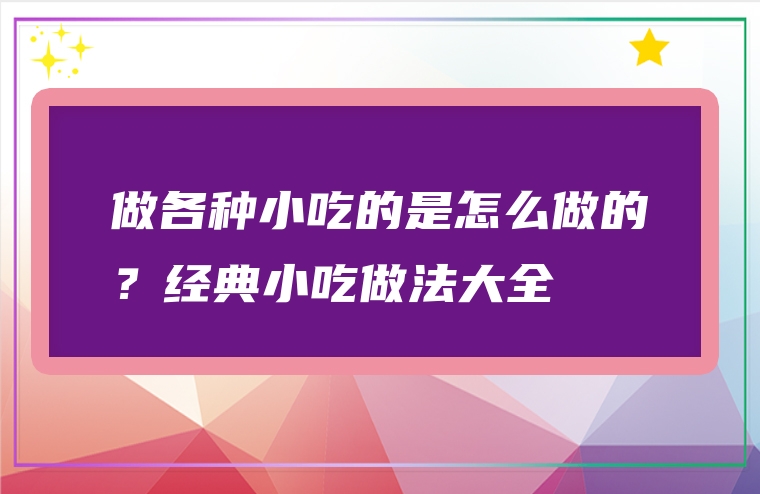 做各种小吃的是怎么做的？经典小吃做法大全
