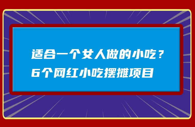 适合一个女人做的小吃？6个网红小吃摆摊项目
