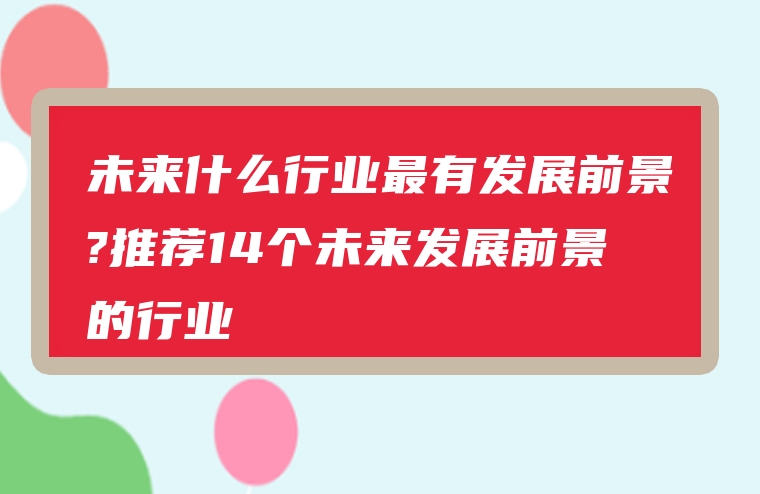 未来什么行业最有发展前景?推荐14个未来发展前景的行业