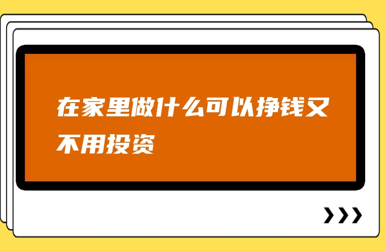 在家里做什么可以挣钱又不用投资