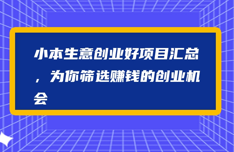 小本生意创业好项目汇总，为你筛选赚钱的创业机会