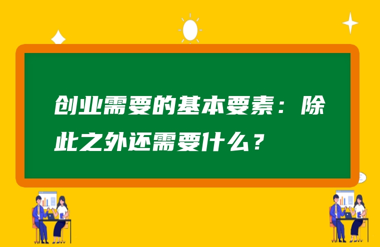 创业需要的基本要素：除此之外还需要什么？