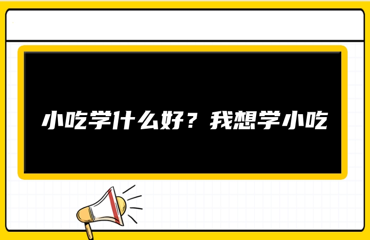 小吃学什么好？我想学小吃