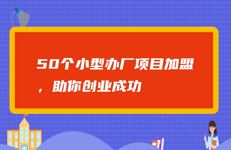 50个小型办厂项目加盟，助你创业成功