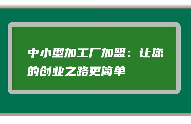 中小型加工厂加盟：让您的创业之路更简单