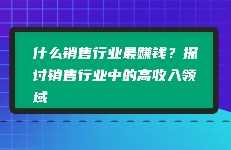 什么销售行业最赚钱？探讨销售行业中的高收入领域
