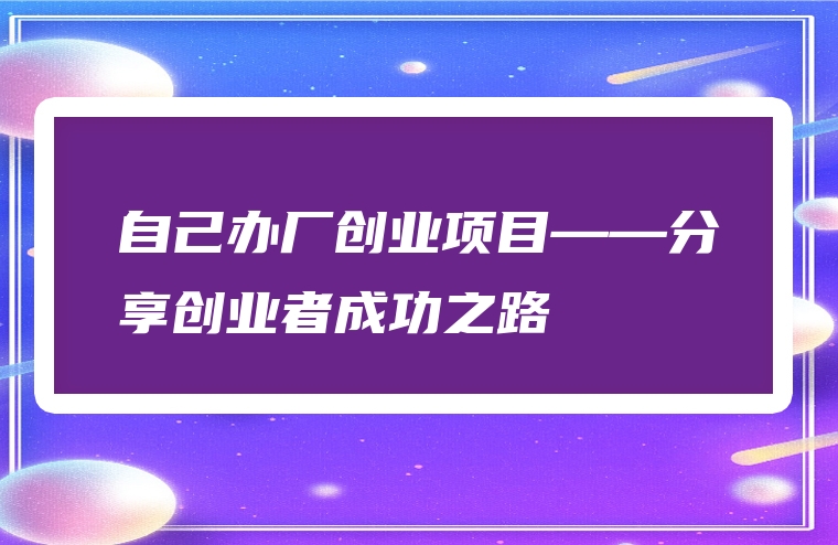 自己办厂创业项目——分享创业者成功之路