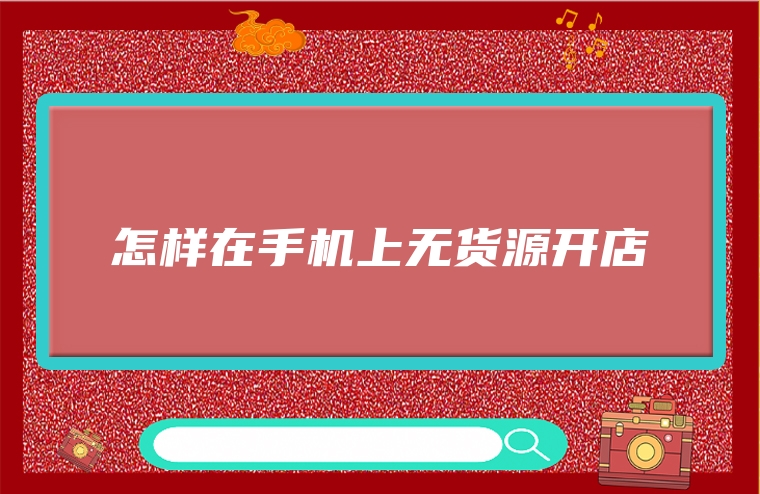 怎样在手机上无货源开店