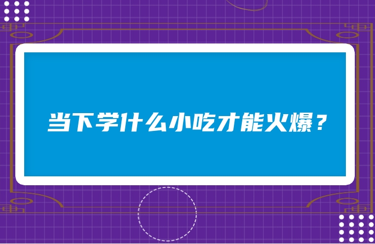 当下学什么小吃才能火爆？