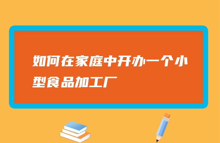 如何在家庭中开办一个小型食品加工厂