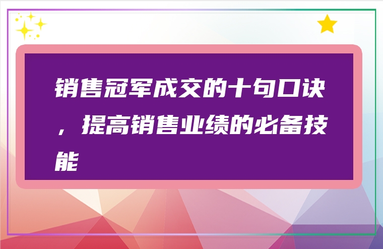 销售冠军成交的十句口诀，提高销售业绩的必备技能