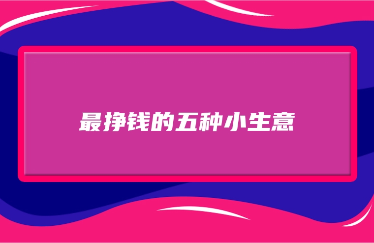 最挣钱的五种小生意