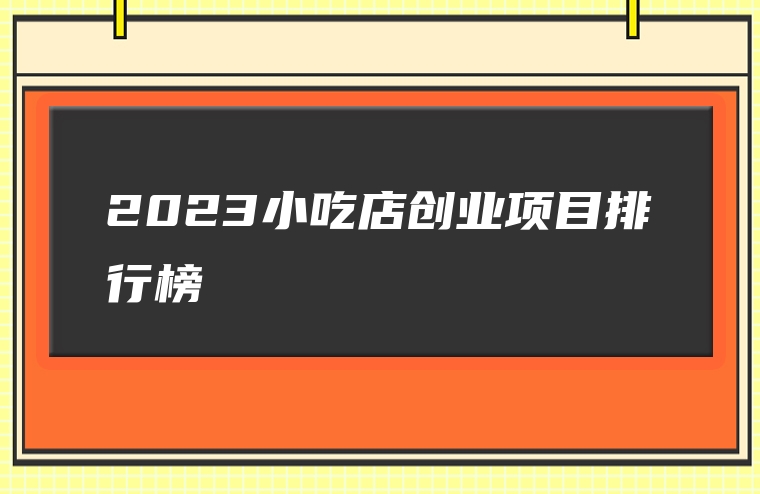 2023小吃店创业项目排行榜