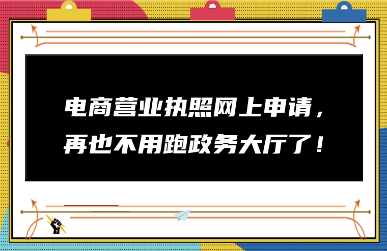 电商营业执照网上申请，再也不用跑政务大厅了！