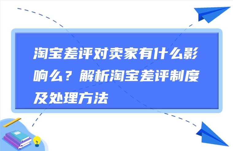 淘宝差评对卖家有什么影响么？解析淘宝差评制度及处理方法