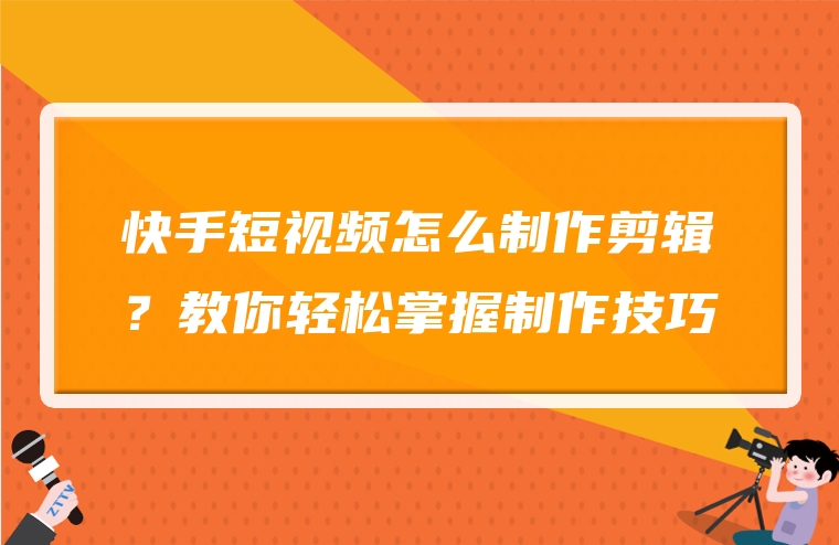 快手短视频怎么制作剪辑？教你轻松掌握制作技巧