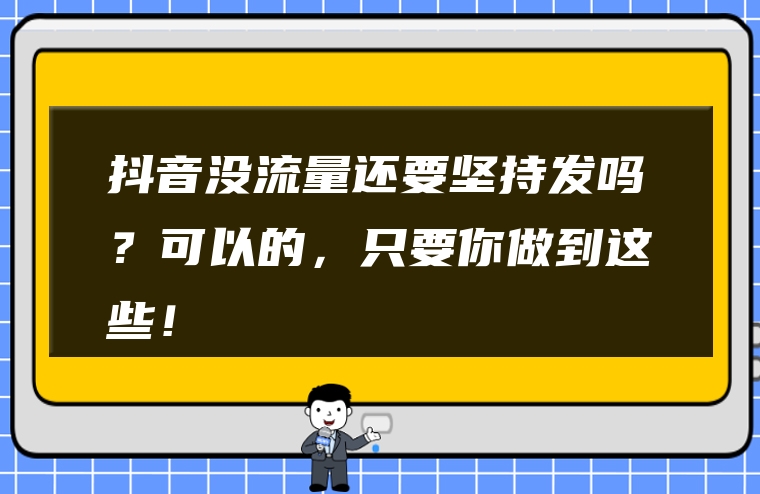 抖音没流量还要坚持发吗？可以的，只要你做到这些！