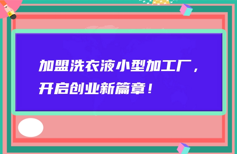 加盟洗衣液小型加工厂，开启创业新篇章！