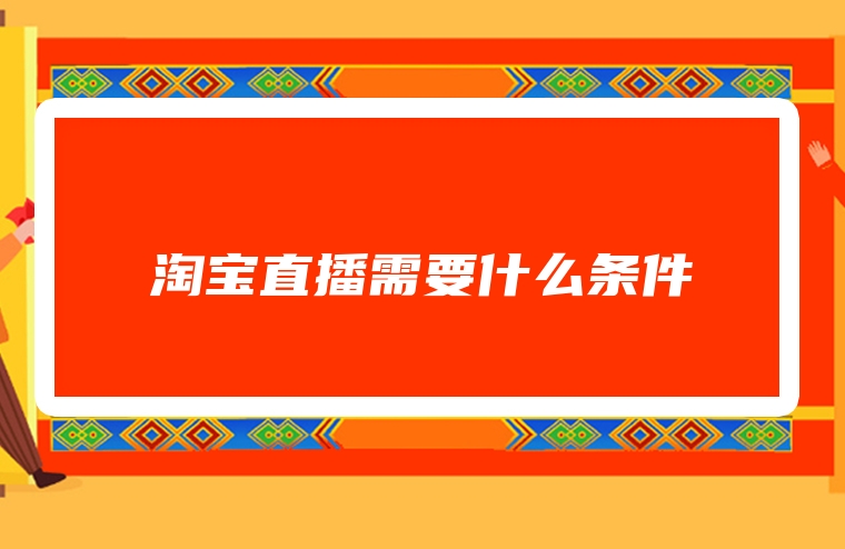 淘宝直播需要什么条件