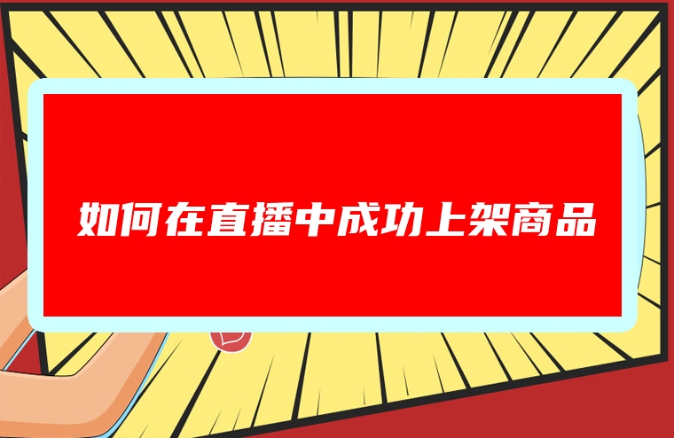 如何在直播中成功上架商品