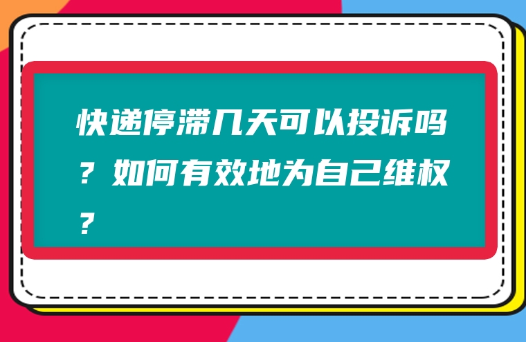 快递停滞几天可以投诉吗？如何有效地为自己维权？