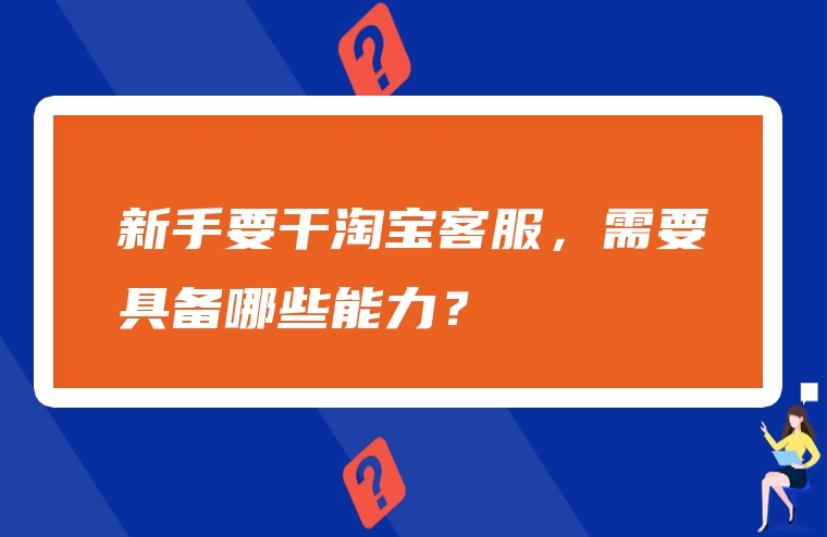 新手要干淘宝客服，需要具备哪些能力？
