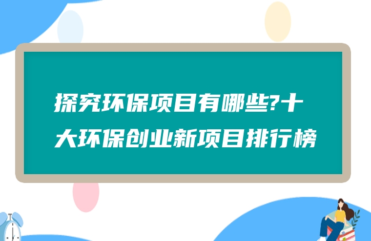 探究环保项目有哪些?十大环保创业新项目排行榜