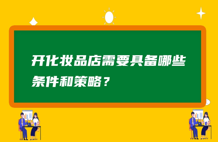 开化妆品店需要具备哪些条件和策略？